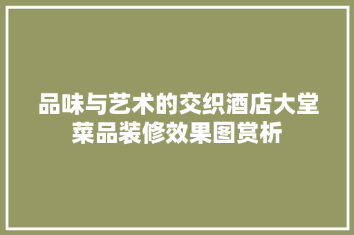 品味与艺术的交织酒店大堂菜品装修效果图赏析