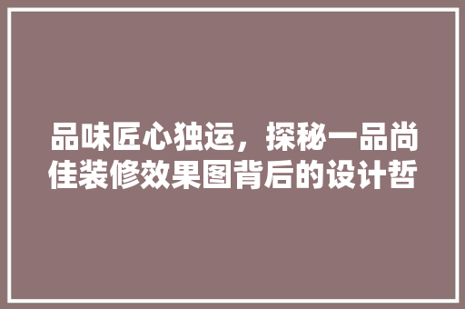 品味匠心独运，探秘一品尚佳装修效果图背后的设计哲学