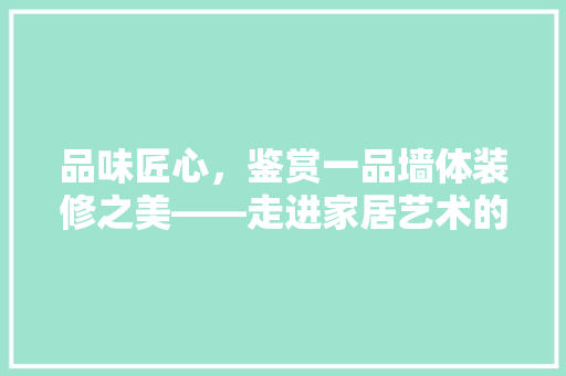 品味匠心，鉴赏一品墙体装修之美——走进家居艺术的殿堂