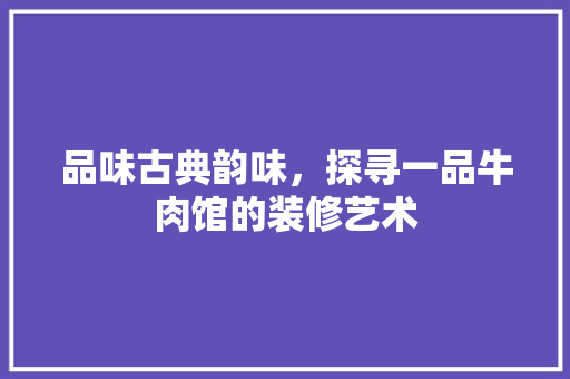 品味古典韵味，探寻一品牛肉馆的装修艺术