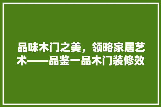 品味木门之美，领略家居艺术——品鉴一品木门装修效果图