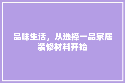 品味生活，从选择一品家居装修材料开始