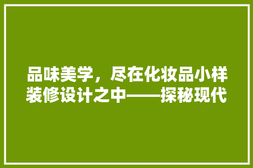 品味美学，尽在化妆品小样装修设计之中——探秘现代家居的时尚新风尚