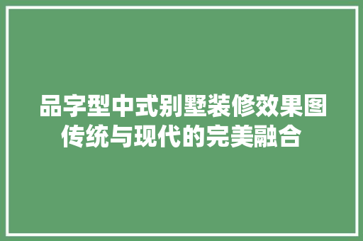 品字型中式别墅装修效果图传统与现代的完美融合