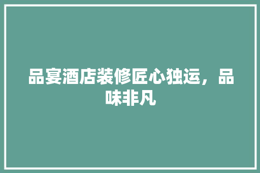 品宴酒店装修匠心独运，品味非凡