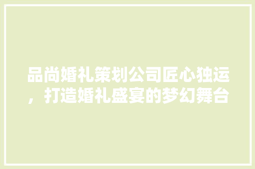 品尚婚礼策划公司匠心独运，打造婚礼盛宴的梦幻舞台