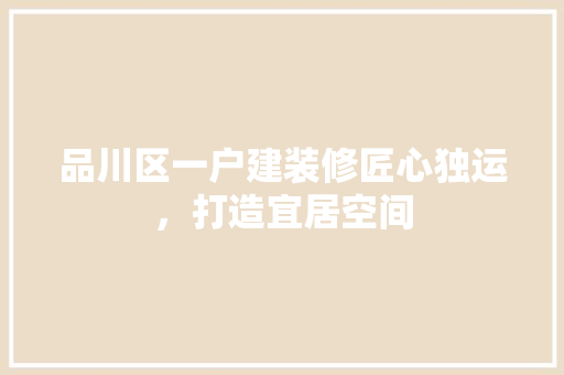 品川区一户建装修匠心独运，打造宜居空间