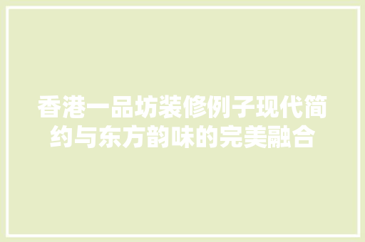 香港一品坊装修例子现代简约与东方韵味的完美融合