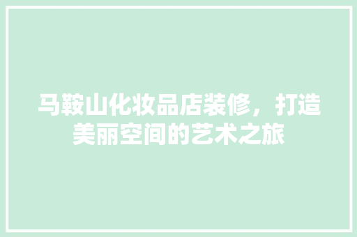 马鞍山化妆品店装修，打造美丽空间的艺术之旅