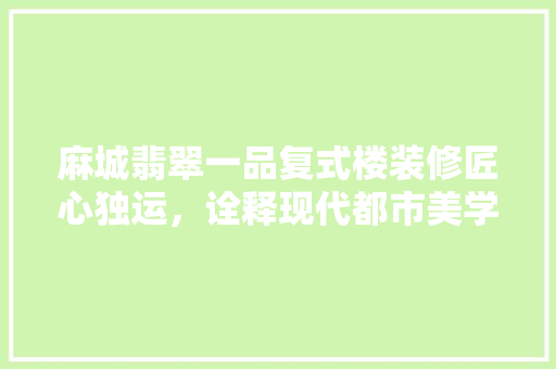 麻城翡翠一品复式楼装修匠心独运，诠释现代都市美学