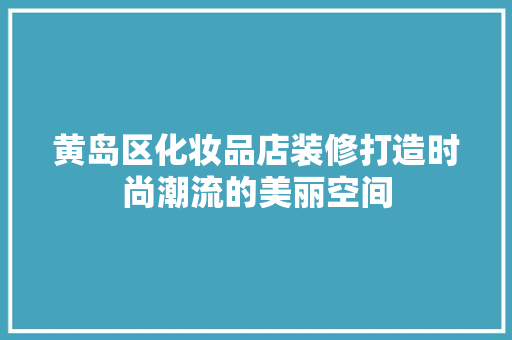 黄岛区化妆品店装修打造时尚潮流的美丽空间