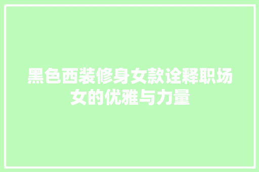 黑色西装修身女款诠释职场女的优雅与力量