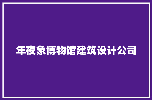 年夜象博物馆建筑设计公司