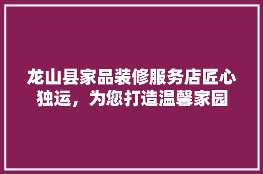 龙山县家品装修服务店匠心独运，为您打造温馨家园