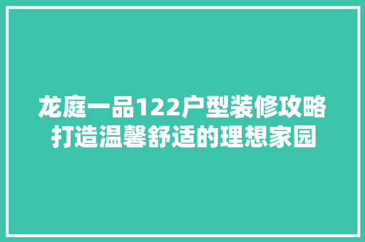 龙庭一品122户型装修攻略打造温馨舒适的理想家园