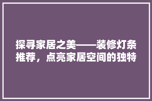探寻家居之美——装修灯条推荐，点亮家居空间的独特魅力 住宅建筑设计