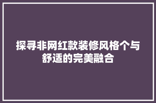 探寻非网红款装修风格个与舒适的完美融合