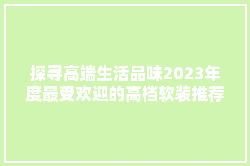 探寻高端生活品味2023年度最受欢迎的高档软装推荐