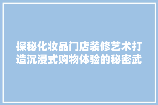 探秘化妆品门店装修艺术打造沉浸式购物体验的秘密武器