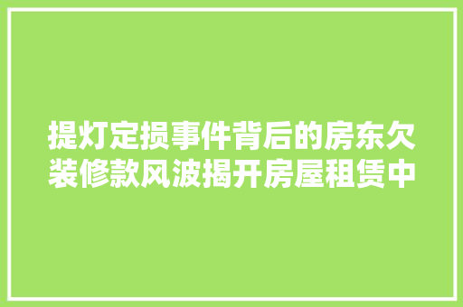 提灯定损事件背后的房东欠装修款风波揭开房屋租赁中的法律风险