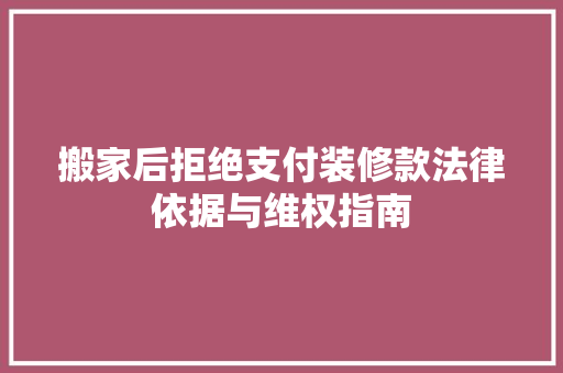 搬家后拒绝支付装修款法律依据与维权指南
