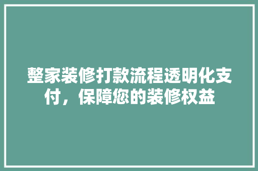 整家装修打款流程透明化支付，保障您的装修权益
