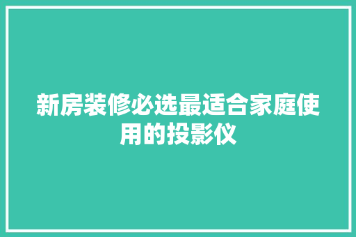 新房装修必选最适合家庭使用的投影仪