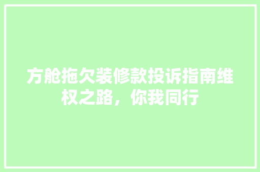 方舱拖欠装修款投诉指南维权之路，你我同行