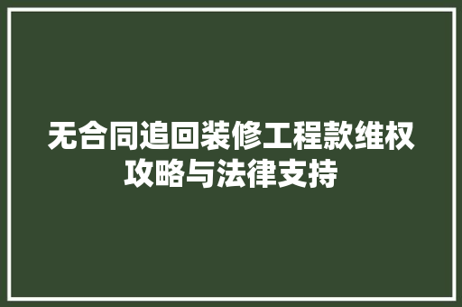 无合同追回装修工程款维权攻略与法律支持