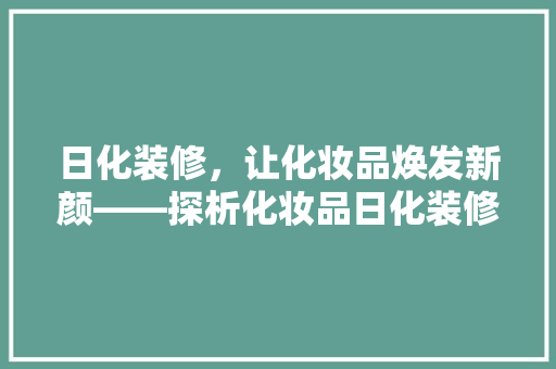 日化装修，让化妆品焕发新颜——探析化妆品日化装修的奥秘