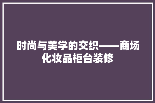 时尚与美学的交织——商场化妆品柜台装修