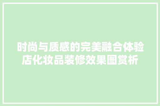 时尚与质感的完美融合体验店化妆品装修效果图赏析