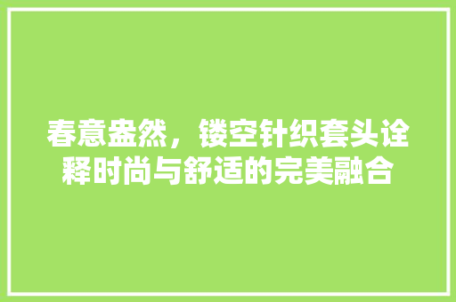 春意盎然，镂空针织套头诠释时尚与舒适的完美融合