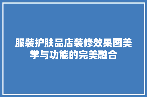 服装护肤品店装修效果图美学与功能的完美融合