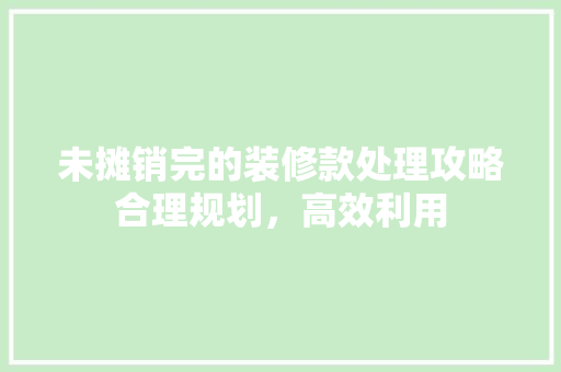未摊销完的装修款处理攻略合理规划，高效利用 材料设备