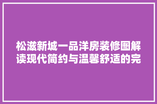 松滋新城一品洋房装修图解读现代简约与温馨舒适的完美融合