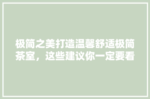 极简之美打造温馨舒适极简茶室，这些建议你一定要看！