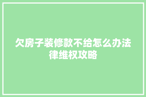 欠房子装修款不给怎么办法律维权攻略