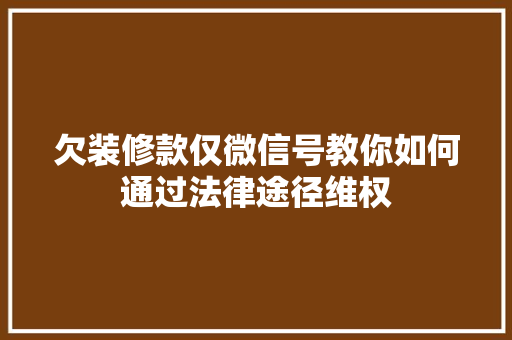 欠装修款仅微信号教你如何通过法律途径维权