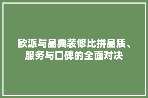 欧派与品典装修比拼品质、服务与口碑的全面对决