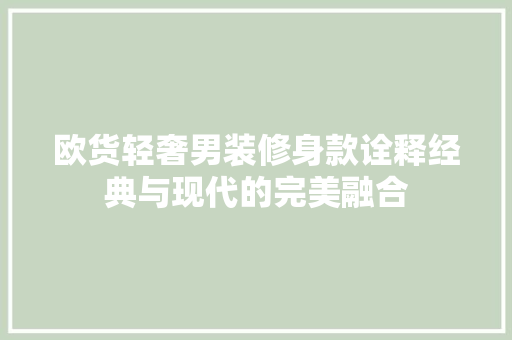 欧货轻奢男装修身款诠释经典与现代的完美融合