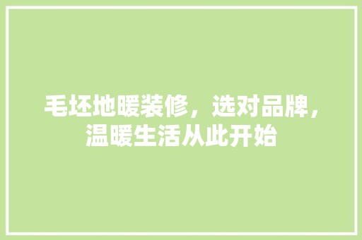 毛坯地暖装修，选对品牌，温暖生活从此开始