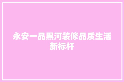 永安一品黑河装修品质生活新标杆