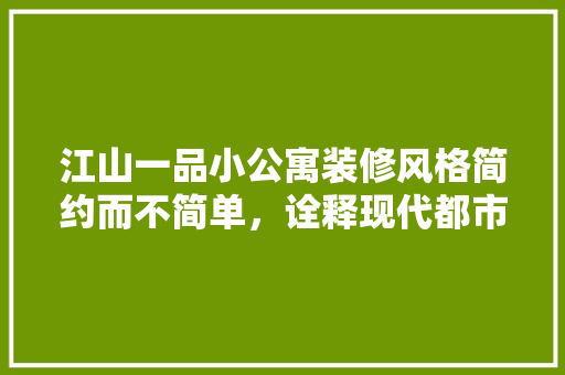 江山一品小公寓装修风格简约而不简单，诠释现代都市生活美学