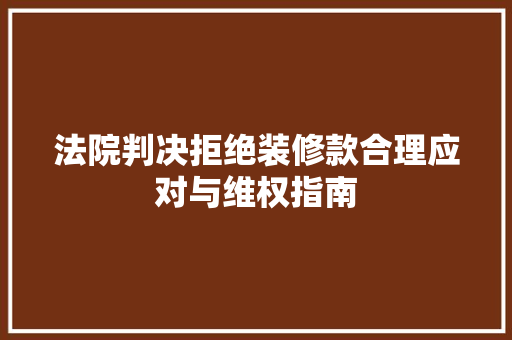 法院判决拒绝装修款合理应对与维权指南