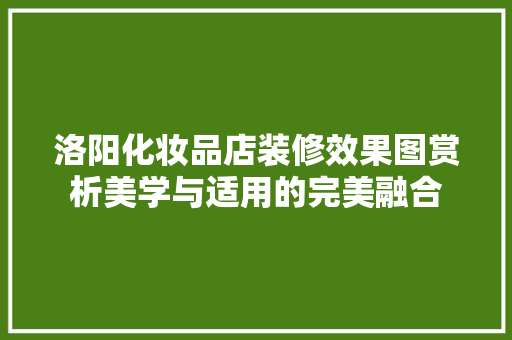 洛阳化妆品店装修效果图赏析美学与适用的完美融合