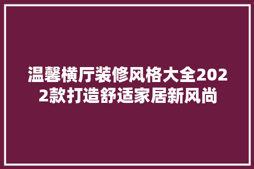 温馨横厅装修风格大全2022款打造舒适家居新风尚
