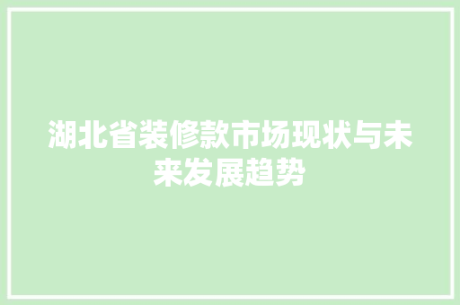 湖北省装修款市场现状与未来发展趋势