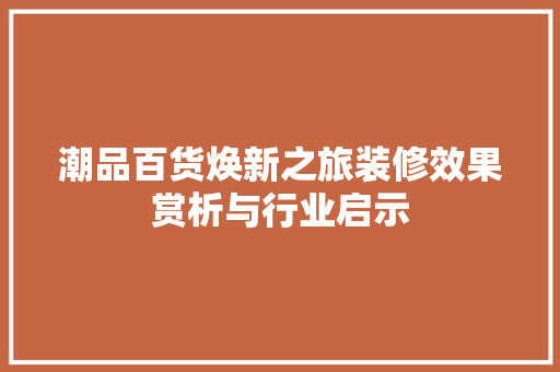 潮品百货焕新之旅装修效果赏析与行业启示