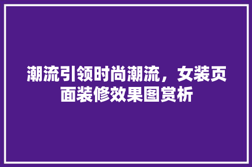 潮流引领时尚潮流，女装页面装修效果图赏析